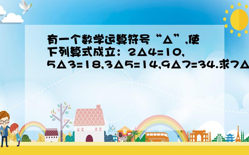 有一个数学运算符号“△”,使下列算式成立：2△4=10,5△3=18,3△5=14,9△7=34.求7△5的值.急死人的,快中之快,