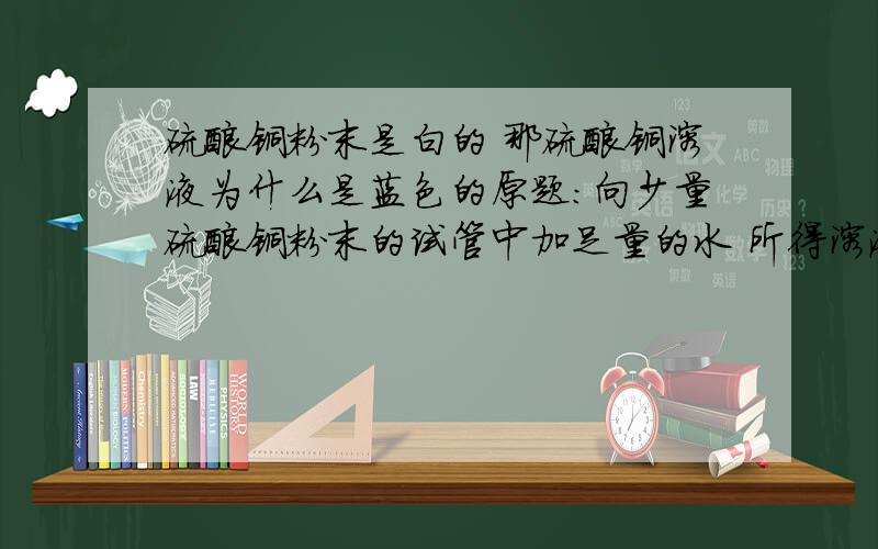 硫酸铜粉末是白的 那硫酸铜溶液为什么是蓝色的原题：向少量硫酸铜粉末的试管中加足量的水 所得溶液为什么呈蓝色