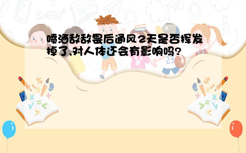 喷洒敌敌畏后通风2天是否挥发掉了,对人体还会有影响吗?