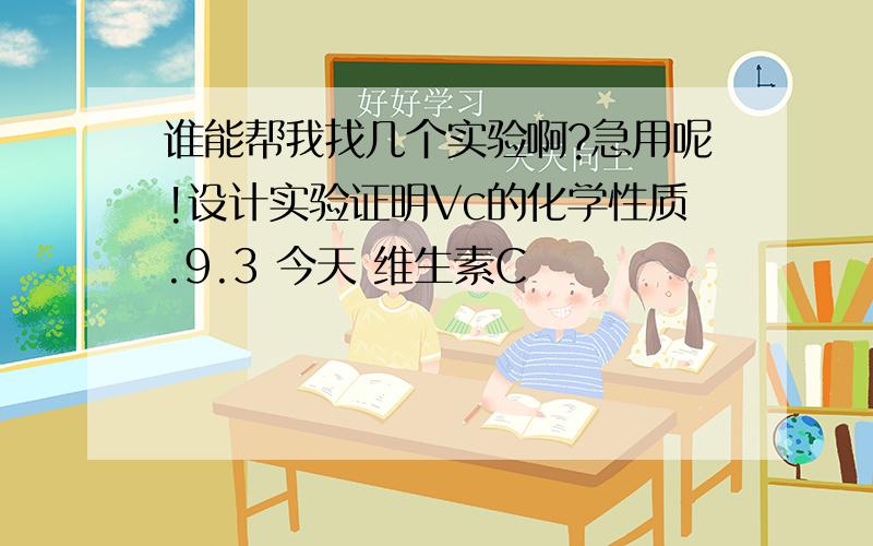 谁能帮我找几个实验啊?急用呢!设计实验证明Vc的化学性质.9.3 今天 维生素C