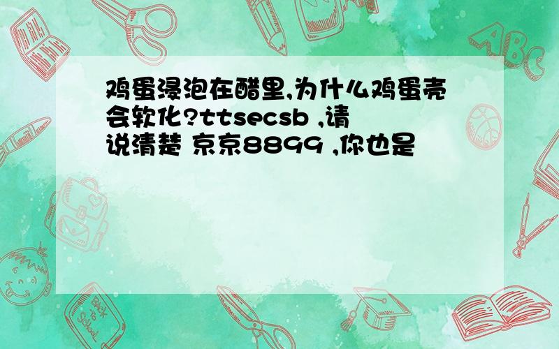 鸡蛋浸泡在醋里,为什么鸡蛋壳会软化?ttsecsb ,请说清楚 京京8899 ,你也是