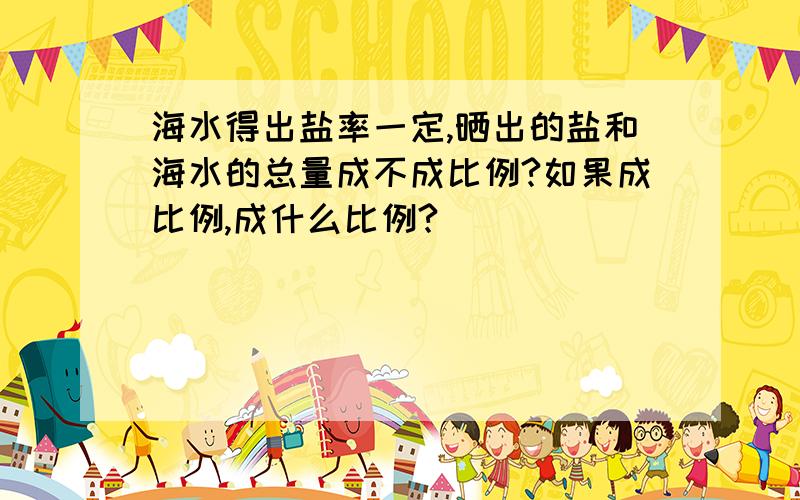 海水得出盐率一定,晒出的盐和海水的总量成不成比例?如果成比例,成什么比例?