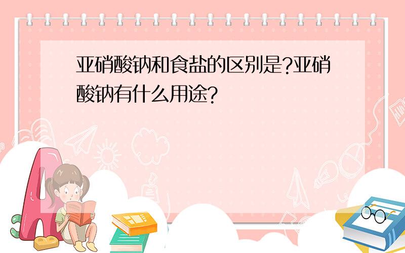 亚硝酸钠和食盐的区别是?亚硝酸钠有什么用途?