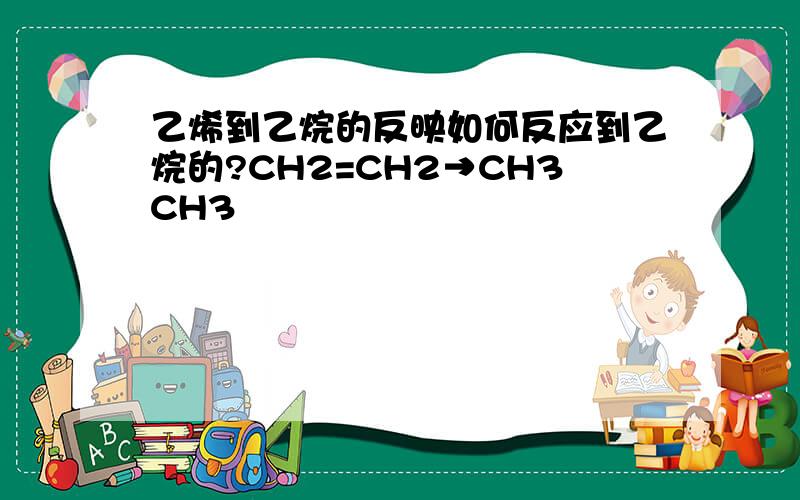 乙烯到乙烷的反映如何反应到乙烷的?CH2=CH2→CH3CH3