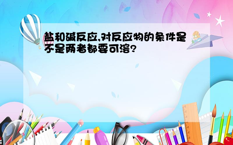 盐和碱反应,对反应物的条件是不是两者都要可溶?