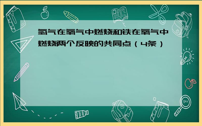 氢气在氧气中燃烧和铁在氧气中燃烧两个反映的共同点（4条）