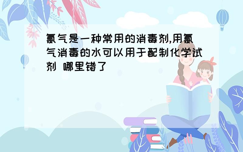 氯气是一种常用的消毒剂,用氯气消毒的水可以用于配制化学试剂 哪里错了