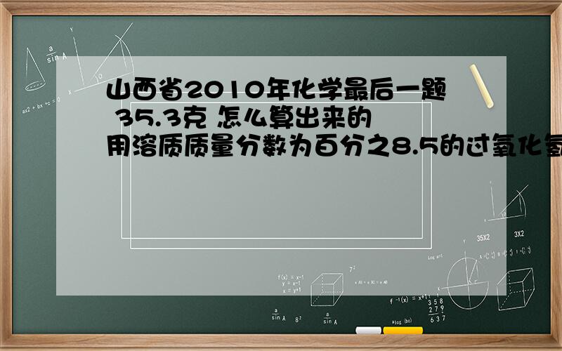 山西省2010年化学最后一题 35.3克 怎么算出来的 用溶质质量分数为百分之8.5的过氧化氢溶液，配置100克溶质质量分数为百分之3的过氧化氢溶液，需要多少克？答案为35.5克《保留一位小数》