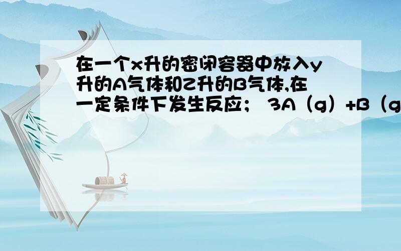 在一个x升的密闭容器中放入y升的A气体和Z升的B气体,在一定条件下发生反应； 3A（g）+B（g）可逆反应nC（g）+2D（g）,达到平衡后,A的浓度减少0.5,混合气体的平均相对分子质量比原气体增大八