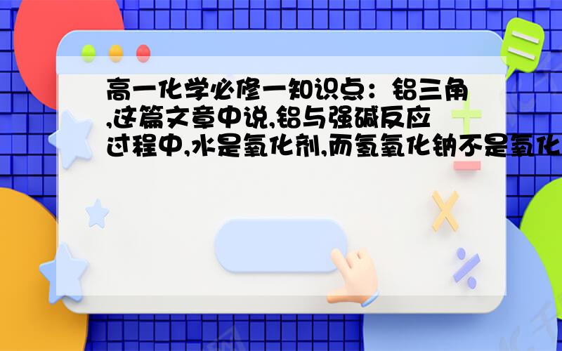 高一化学必修一知识点：铝三角,这篇文章中说,铝与强碱反应过程中,水是氧化剂,而氢氧化钠不是氧化剂.