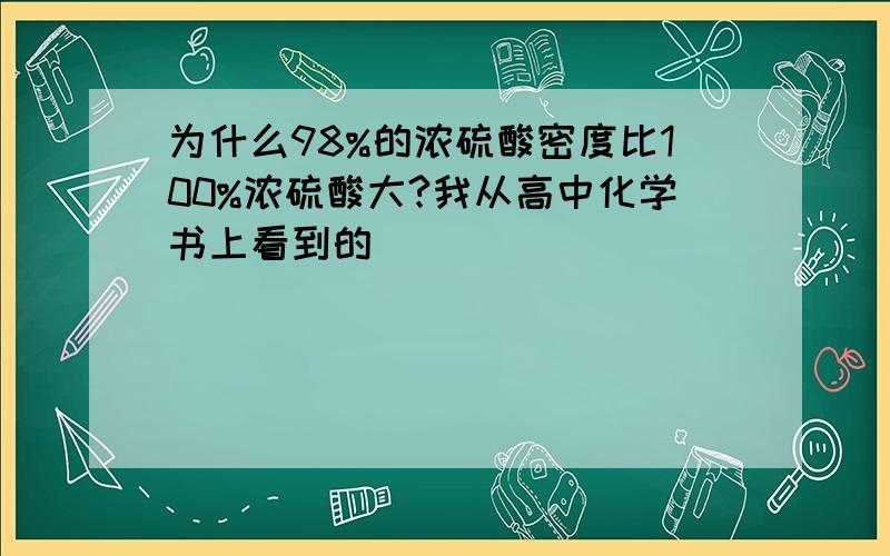 为什么98%的浓硫酸密度比100%浓硫酸大?我从高中化学书上看到的