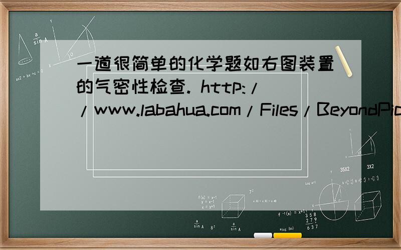 一道很简单的化学题如右图装置的气密性检查. http://www.labahua.com/Files/BeyondPic/2006-10/21/06032008.jpg这种制气装置在加入反应物前,怎样检查装置的气密性?答案：塞紧橡皮塞,夹紧弹簧夹后,从漏斗