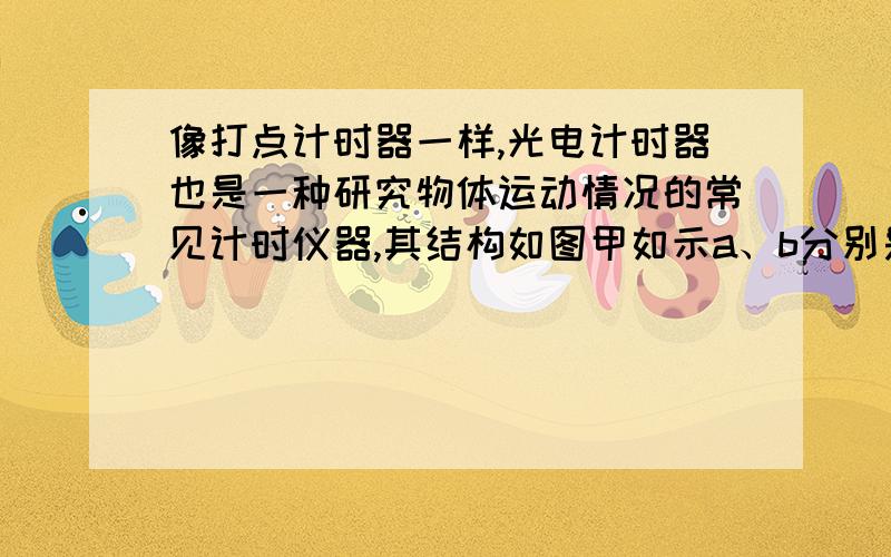 像打点计时器一样,光电计时器也是一种研究物体运动情况的常见计时仪器,其结构如图甲如示a、b分别是光电门的激光发射和接收装置.当有物体从a、b间通过时,光电计时器就可以显示物体的