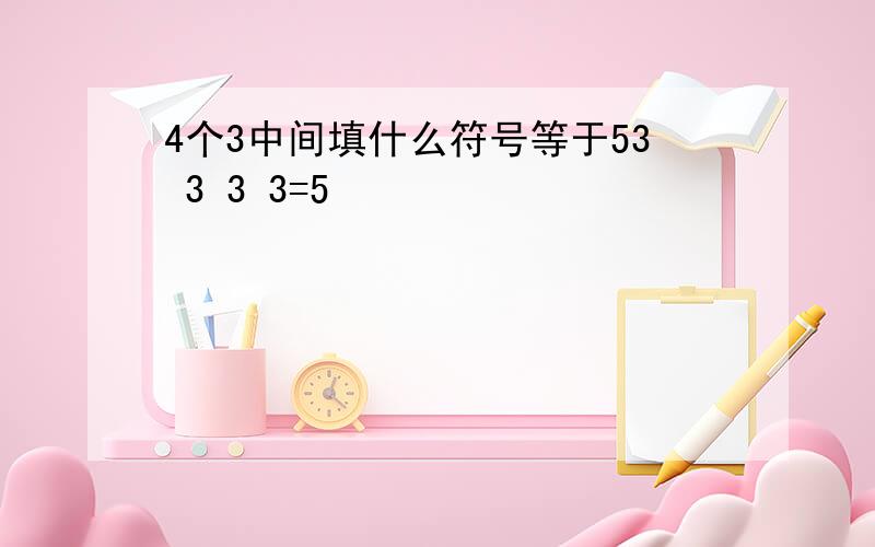 4个3中间填什么符号等于53 3 3 3=5