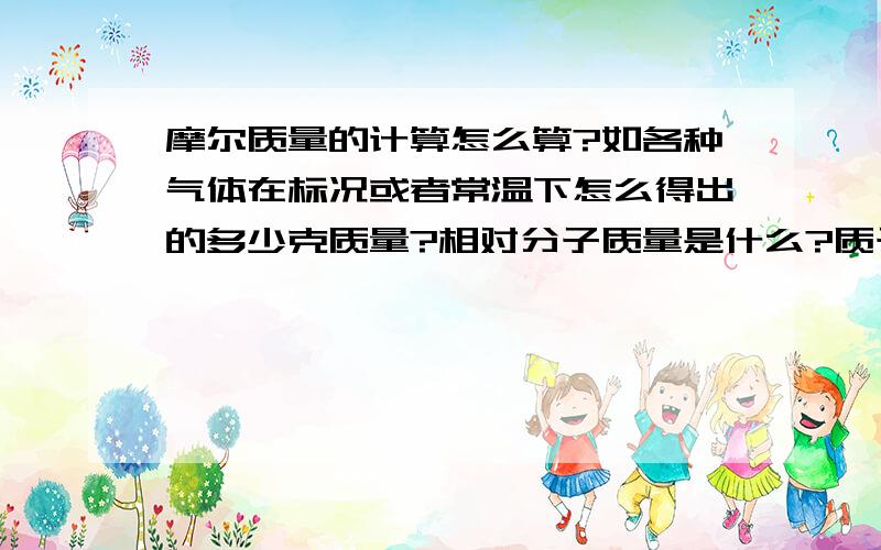 摩尔质量的计算怎么算?如各种气体在标况或者常温下怎么得出的多少克质量?相对分子质量是什么?质子数,粒子数,电子数这些和物质的量以有什么关系?急用,