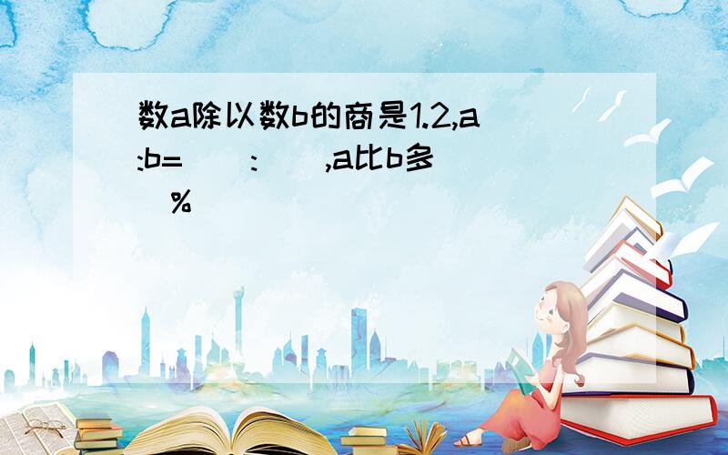 数a除以数b的商是1.2,a:b=():(),a比b多()%