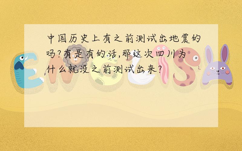 中国历史上有之前测试出地震的吗?有是有的话,那这次四川为什么就没之前测试出来?