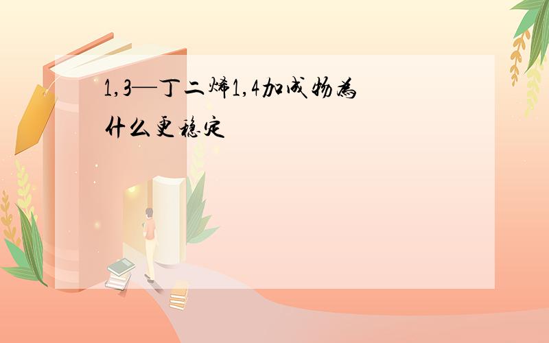 1,3—丁二烯1,4加成物为什么更稳定