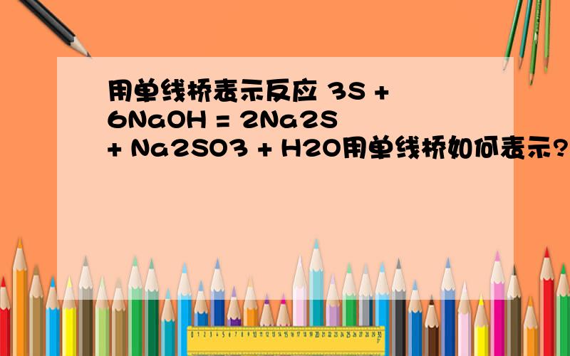 用单线桥表示反应 3S + 6NaOH = 2Na2S + Na2SO3 + H2O用单线桥如何表示?