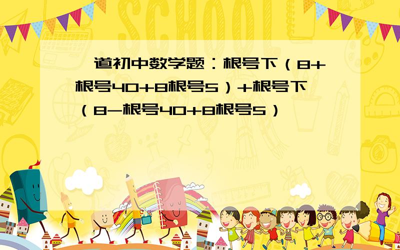 一道初中数学题：根号下（8+根号40+8根号5）+根号下（8-根号40+8根号5）