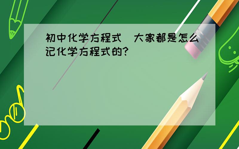 初中化学方程式_大家都是怎么记化学方程式的?