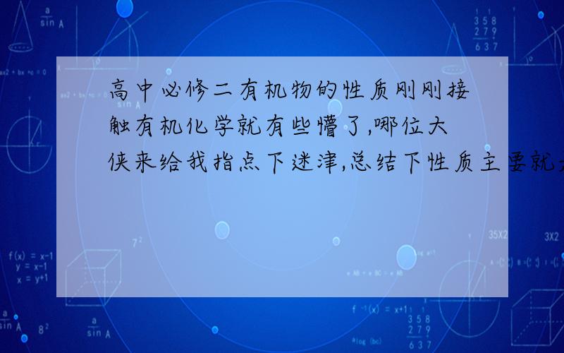 高中必修二有机物的性质刚刚接触有机化学就有些懵了,哪位大侠来给我指点下迷津,总结下性质主要就是烃类,醇醛酸酯它们的性质,和溴,酸性高锰酸钾反映退不退色,什么原理.哪个溶于哪个.