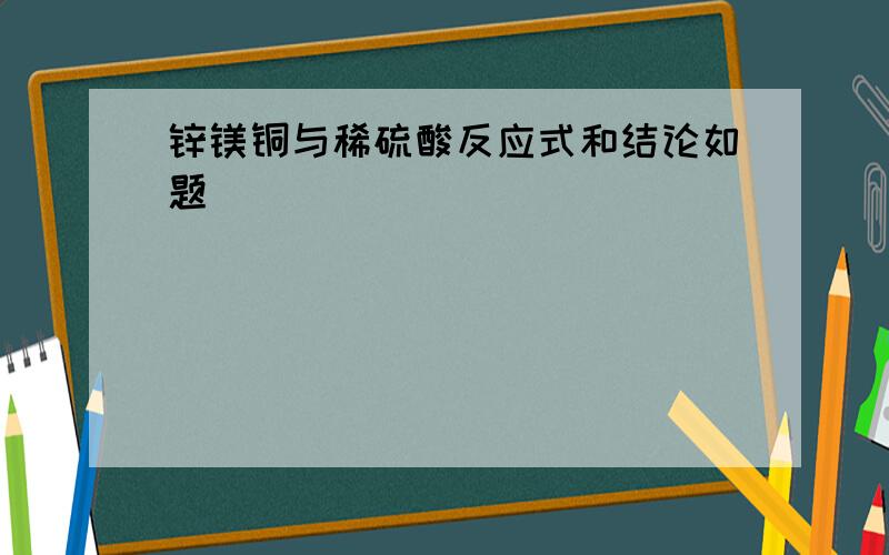 锌镁铜与稀硫酸反应式和结论如题