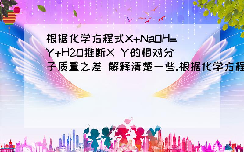 根据化学方程式X+NaOH=Y+H2O推断X Y的相对分子质量之差 解释清楚一些.根据化学方程式X+NaOH=Y+H2O推断X Y的相对分子质量之差 解释的清楚一些.