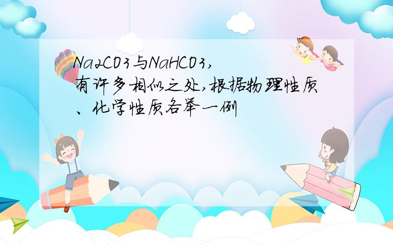 Na2CO3与NaHCO3,有许多相似之处,根据物理性质、化学性质各举一例