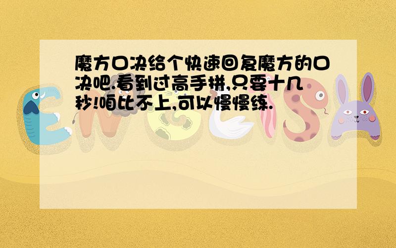 魔方口决给个快速回复魔方的口决吧.看到过高手拼,只要十几秒!咱比不上,可以慢慢练.