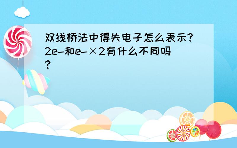 双线桥法中得失电子怎么表示?2e-和e-×2有什么不同吗?