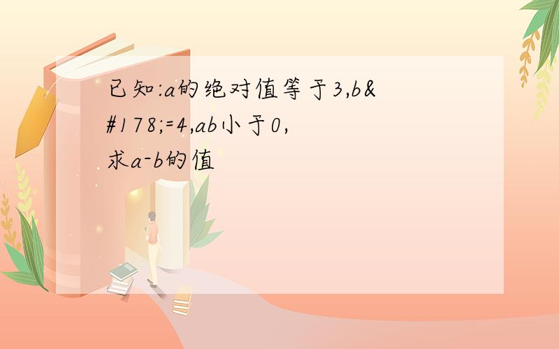 已知:a的绝对值等于3,b²=4,ab小于0,求a-b的值