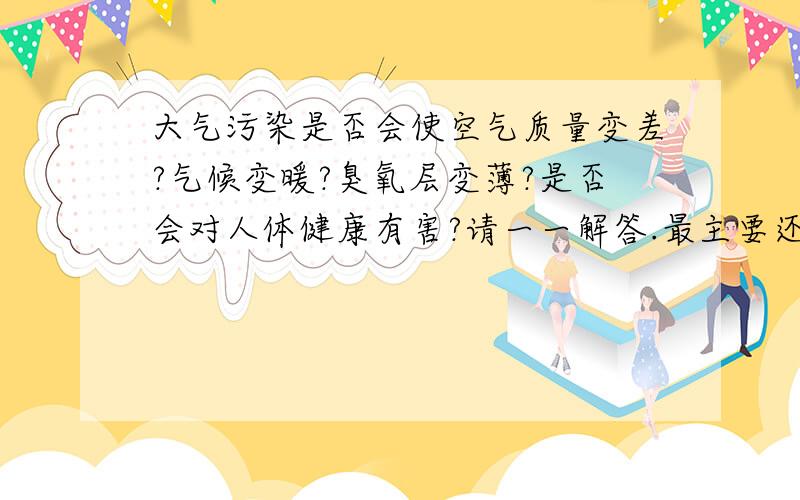 大气污染是否会使空气质量变差?气候变暖?臭氧层变薄?是否会对人体健康有害?请一一解答.最主要还是是否会使空气质量变差?