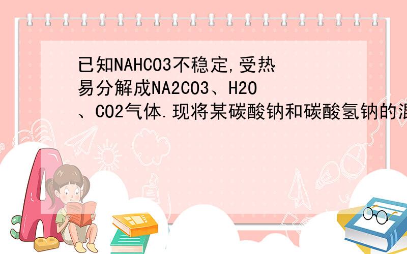 已知NAHCO3不稳定,受热易分解成NA2CO3、H2O、CO2气体.现将某碳酸钠和碳酸氢钠的混合物共27.4G加热到质量不再变化时,产生气体2.24L.求混合物中碳酸钠的质量.此题很简单但是它指的产生气体包括