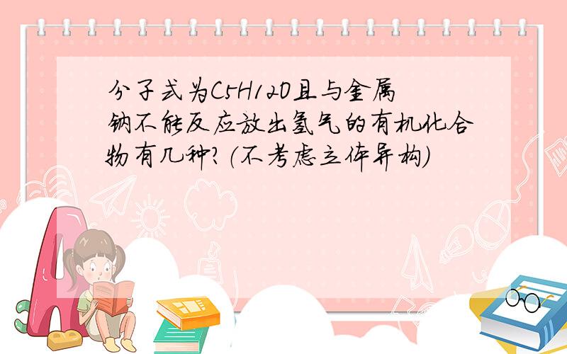 分子式为C5H12O且与金属钠不能反应放出氢气的有机化合物有几种?（不考虑立体异构）