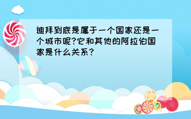 迪拜到底是属于一个国家还是一个城市呢?它和其他的阿拉伯国家是什么关系?