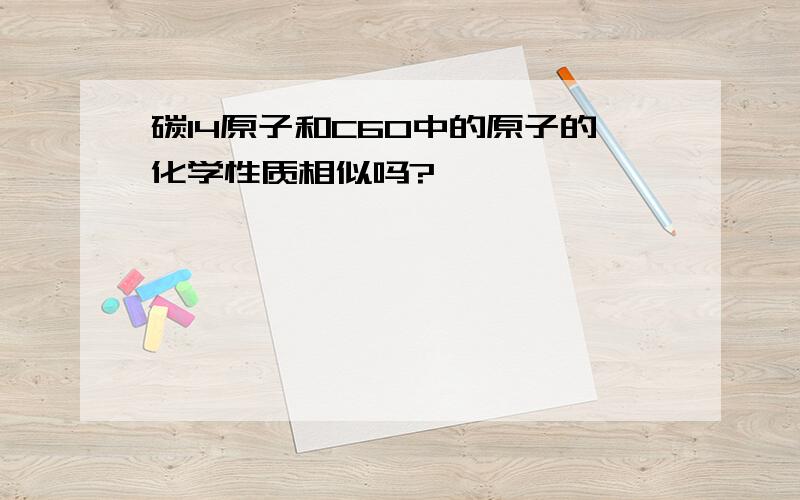 碳14原子和C60中的原子的化学性质相似吗?