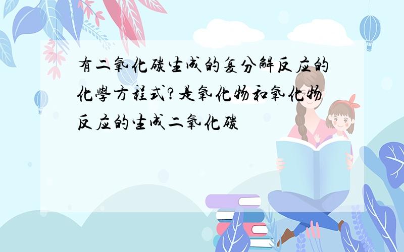 有二氧化碳生成的复分解反应的化学方程式?是氧化物和氧化物反应的生成二氧化碳