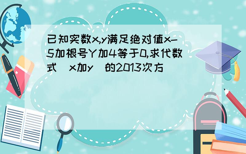 已知实数x,y满足绝对值x-5加根号Y加4等于0,求代数式(x加y)的2013次方