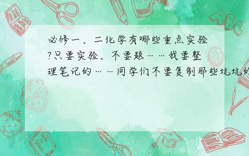 必修一、二化学有哪些重点实验?只要实验、不要题……我要整理笔记的……同学们不要复制那些坑坑的答案……