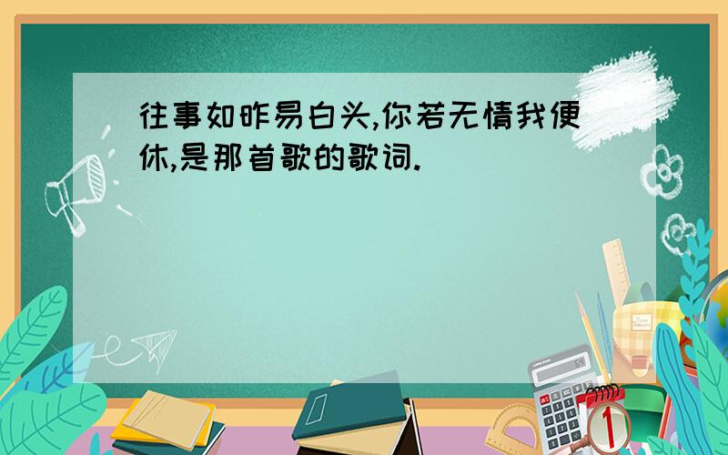 往事如昨易白头,你若无情我便休,是那首歌的歌词.