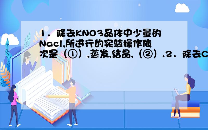 1．除去KNO3晶体中少量的Nacl,所进行的实验操作依次是（①）,蒸发,结晶,（②）.2．除去CO2中少量的Hcl通入（③）溶液洗气.麻烦讲明一下①②③中的答案,及为什么.