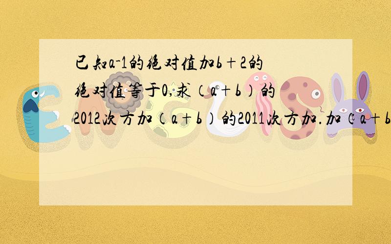 已知a-1的绝对值加b+2的绝对值等于0,求（a+b）的2012次方加（a+b）的2011次方加.加（a+b）的值