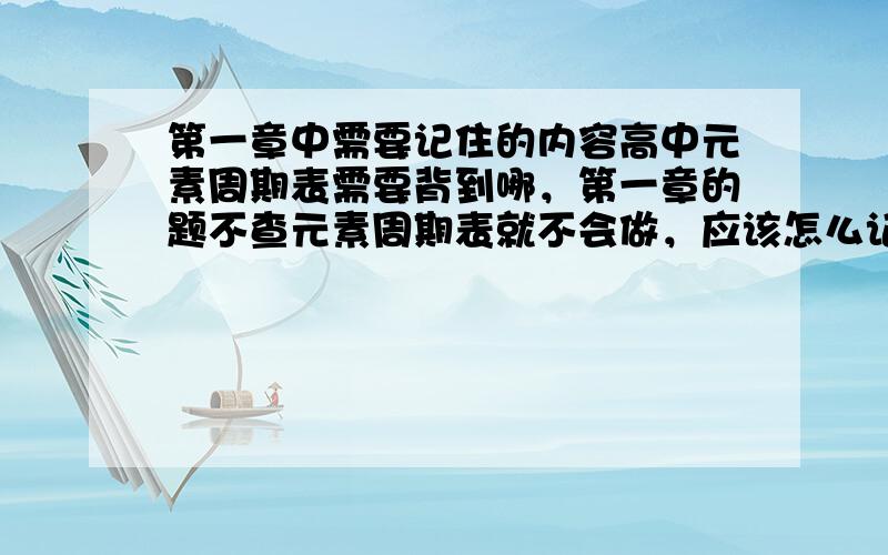 第一章中需要记住的内容高中元素周期表需要背到哪，第一章的题不查元素周期表就不会做，应该怎么记，