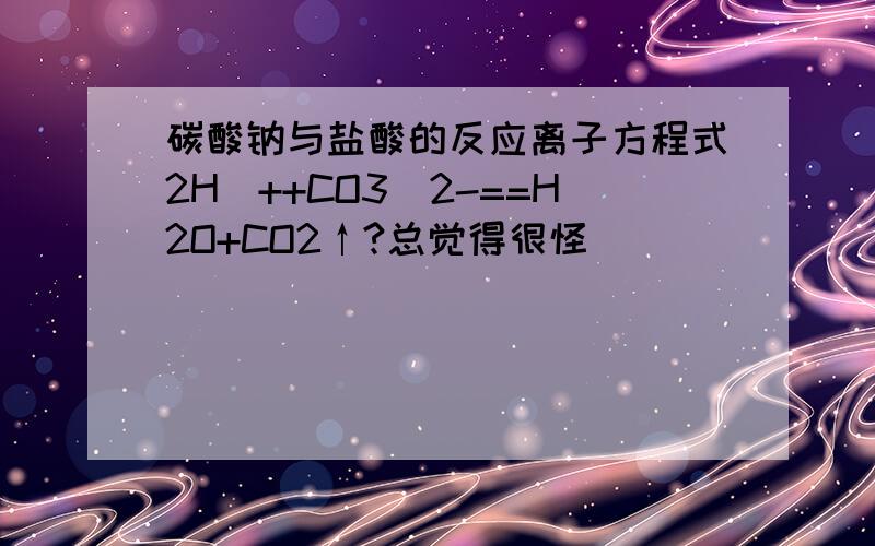 碳酸钠与盐酸的反应离子方程式2H^++CO3^2-==H2O+CO2↑?总觉得很怪