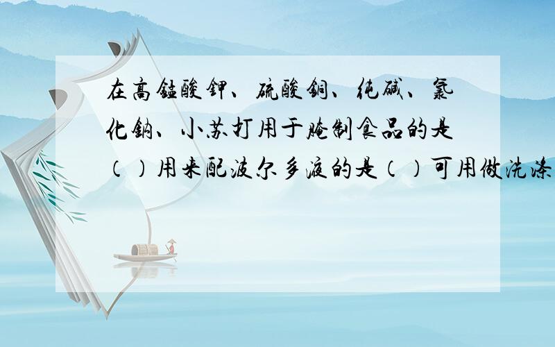 在高锰酸钾、硫酸铜、纯碱、氯化钠、小苏打用于腌制食品的是（）用来配波尔多液的是（）可用做洗涤剂的是「」