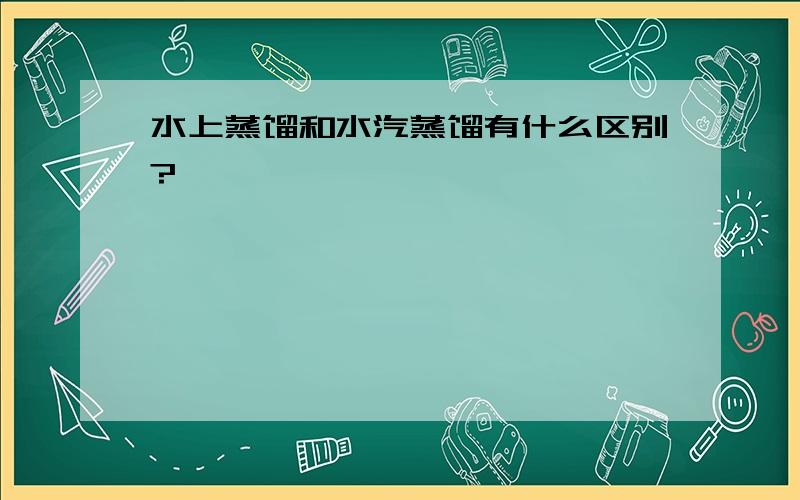 水上蒸馏和水汽蒸馏有什么区别?