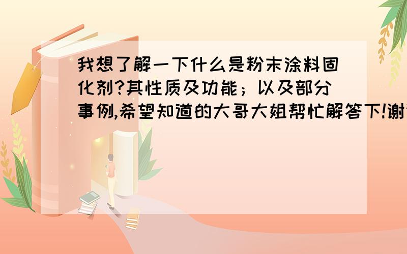 我想了解一下什么是粉末涂料固化剂?其性质及功能；以及部分事例,希望知道的大哥大姐帮忙解答下!谢谢了!