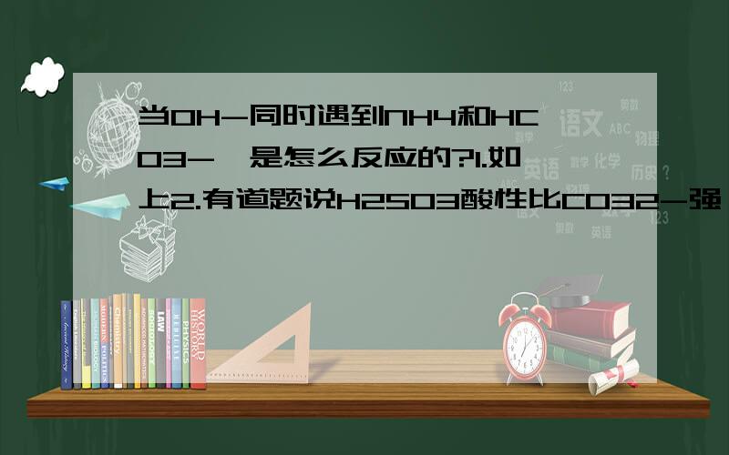 当OH-同时遇到NH4和HCO3-,是怎么反应的?1.如上2.有道题说H2S03酸性比C032-强,故可反应,为什么酸性强就可以氧化物的酸碱性是怎么定的?第一个，我是说量不足的情况下有没有先后哈