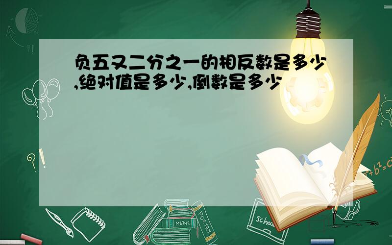 负五又二分之一的相反数是多少,绝对值是多少,倒数是多少